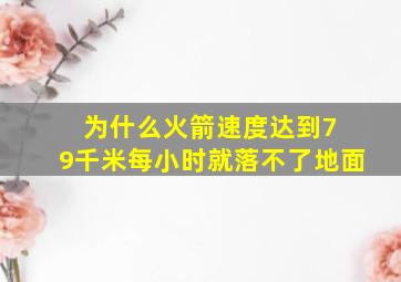 为什么火箭速度达到7 9千米每小时就落不了地面